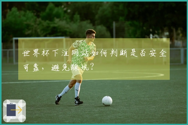 世界杯下注网站如何判断是否安全可靠，避免踩坑？