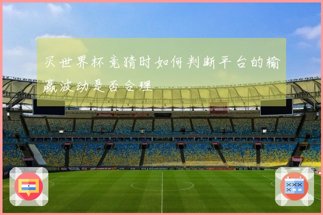 买世界杯竞猜时如何判断平台的输赢波动是否合理